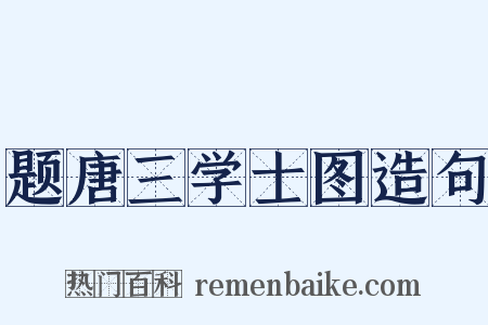 题唐三学士图造句是什么意思的图片